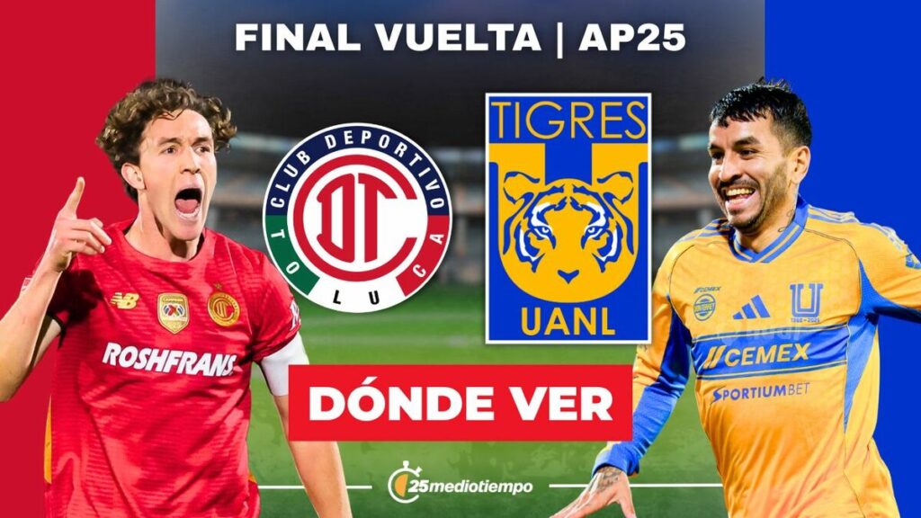 Toluca vs. Tigres EN VIVO: Horario y Dónde Ver la Final de VUELTA de la Liga MX 2025