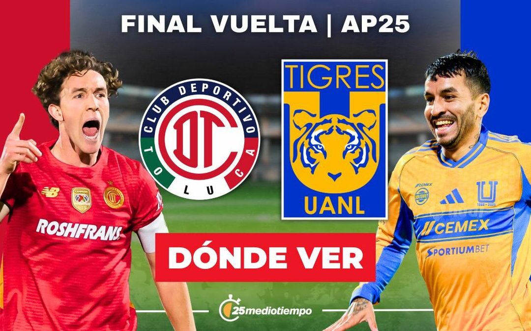 Toluca vs. Tigres EN VIVO: Horario y Dónde Ver la Final de VUELTA de la Liga MX 2025